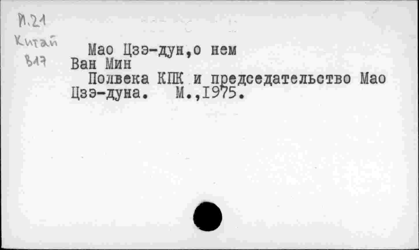 ﻿МА
<\лтэ^
Мао Цзэ-дун,о нем
Ван Мин
Подвека КПК и председательство Мао
Цзэ-дуна. М.,1975.